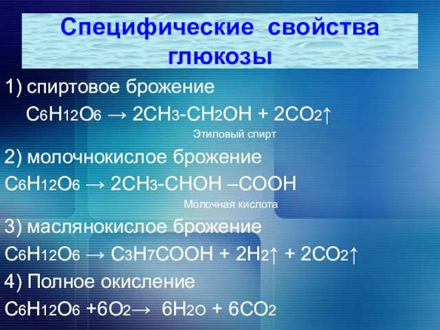 1) спиртовое брожение С6Н12О6 → 2СН3-СН2ОН + 2СО2↑ Этиловый спирт 2) молочнокислое