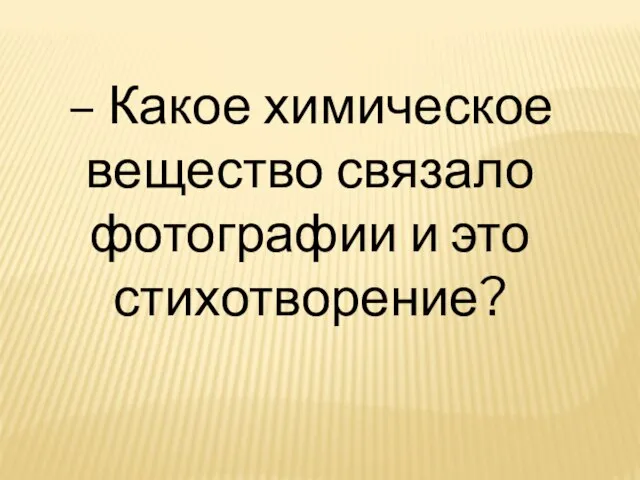 – Какое химическое вещество связало фотографии и это стихотворение?