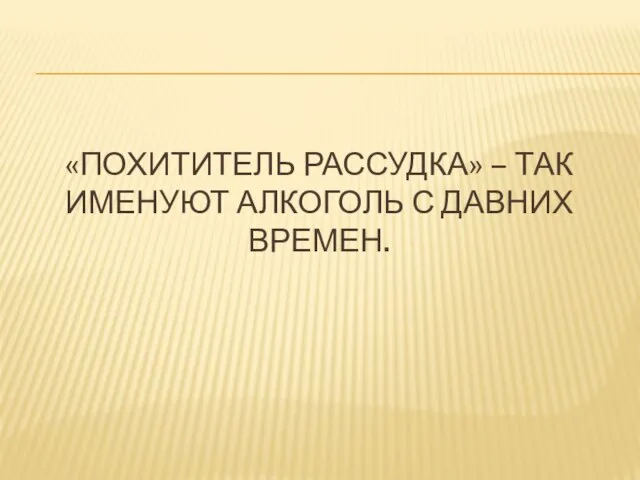 «Похититель рассудка» – так именуют алкоголь с давних времен.