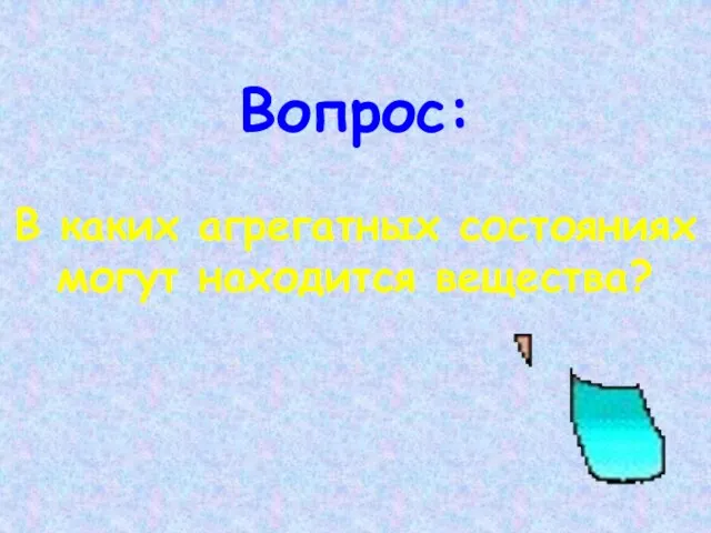 Вопрос: В каких агрегатных состояниях могут находится вещества?