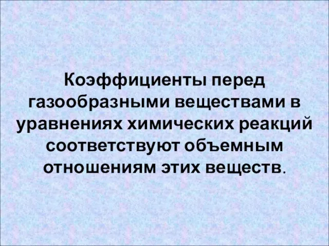 Коэффициенты перед газообразными веществами в уравнениях химических реакций соответствуют объемным отношениям этих веществ.