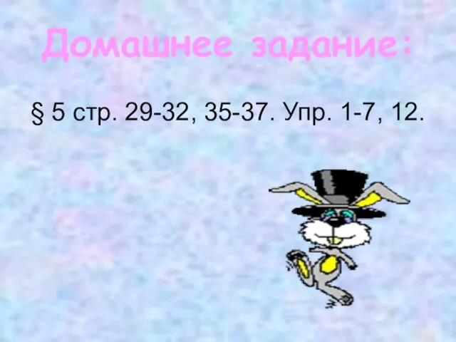 Домашнее задание: § 5 стр. 29-32, 35-37. Упр. 1-7, 12.