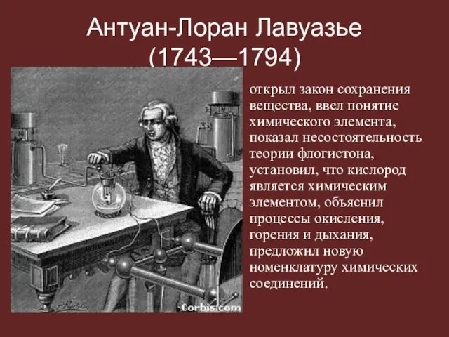 Антуан-Лоран Лавуазье (1743—1794) открыл закон сохранения вещества, ввел понятие химического элемента, показал