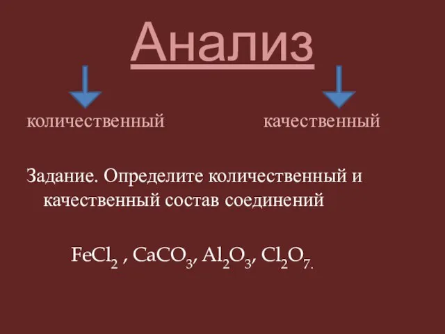 Анализ количественный качественный Задание. Определите количественный и качественный состав соединений FeCl2 , CaCO3, Al2O3, Cl2O7.