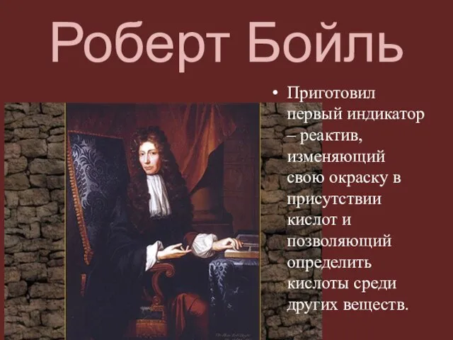 Роберт Бойль Приготовил первый индикатор – реактив, изменяющий свою окраску в присутствии