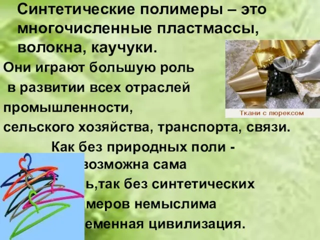 Синтетические полимеры – это многочисленные пластмассы, волокна, каучуки. Они играют большую роль