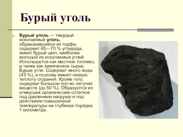 Бурый уголь Бурый уголь — твердый ископаемый уголь, образовавшийся из торфа, содержит