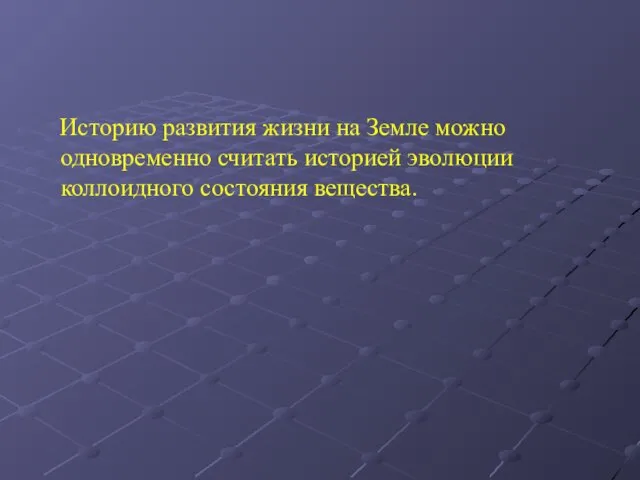 Историю развития жизни на Земле можно одновременно считать историей эволюции коллоидного состояния вещества.