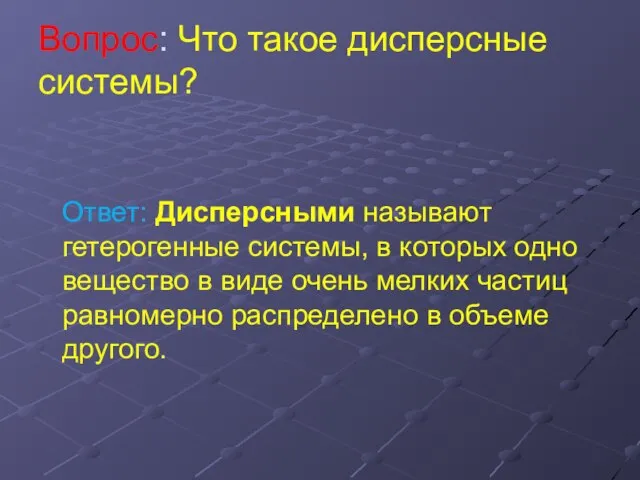 Вопрос: Что такое дисперсные системы? Ответ: Дисперсными называют гетерогенные системы, в которых