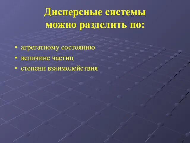 Дисперсные системы можно разделить по: агрегатному состоянию величине частиц степени взаимодействия