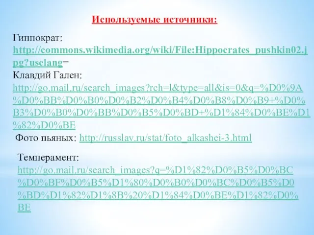 Используемые источники: Гиппократ: http://commons.wikimedia.org/wiki/File:Hippocrates_pushkin02.jpg?uselang= Клавдий Гален: http://go.mail.ru/search_images?rch=l&type=all&is=0&q=%D0%9A%D0%BB%D0%B0%D0%B2%D0%B4%D0%B8%D0%B9+%D0%B3%D0%B0%D0%BB%D0%B5%D0%BD+%D1%84%D0%BE%D1%82%D0%BE Темперамент: http://go.mail.ru/search_images?q=%D1%82%D0%B5%D0%BC%D0%BF%D0%B5%D1%80%D0%B0%D0%BC%D0%B5%D0%BD%D1%82%D1%8B%20%D1%84%D0%BE%D1%82%D0%BE Фото пьяных: http://russlav.ru/stat/foto_alkashei-3.html