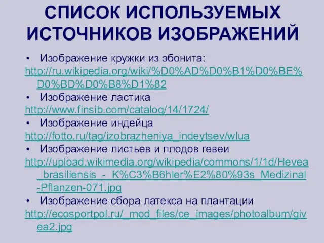 СПИСОК ИСПОЛЬЗУЕМЫХ ИСТОЧНИКОВ ИЗОБРАЖЕНИЙ Изображение кружки из эбонита: http://ru.wikipedia.org/wiki/%D0%AD%D0%B1%D0%BE%D0%BD%D0%B8%D1%82 Изображение ластика http://www.finsib.com/catalog/14/1724/