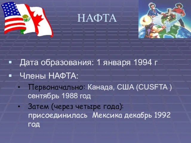 НАФТА Дата образования: 1 января 1994 г Члены НАФТА: Первоначально: Канада, США