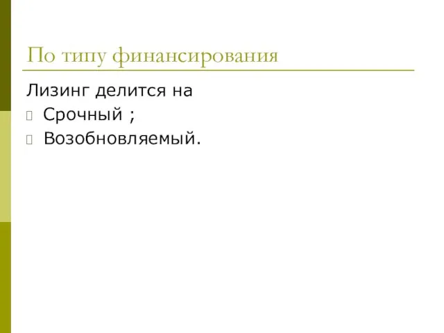 По типу финансирования Лизинг делится на Срочный ; Возобновляемый.