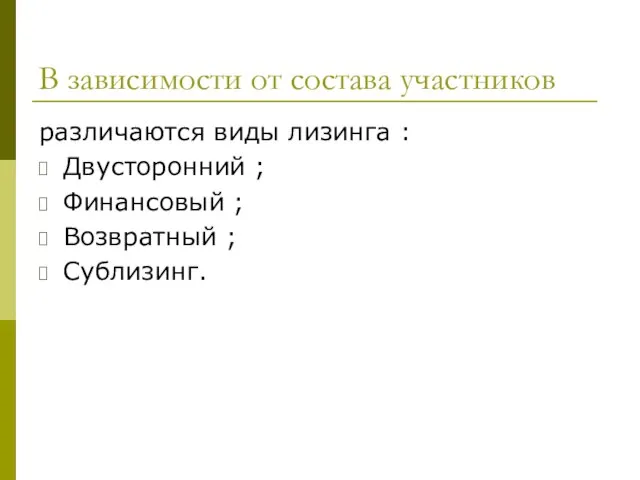 В зависимости от состава участников различаются виды лизинга : Двусторонний ; Финансовый ; Возвратный ; Сублизинг.