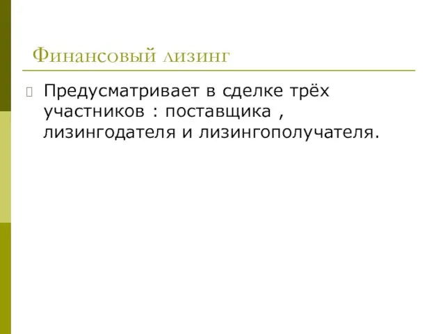 Финансовый лизинг Предусматривает в сделке трёх участников : поставщика , лизингодателя и лизингополучателя.