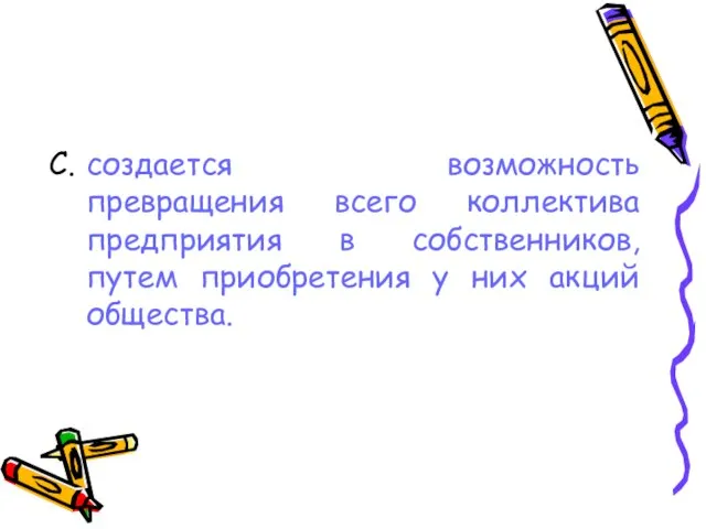 создается возможность превращения всего коллектива предприятия в собственников, путем приобретения у них акций общества.