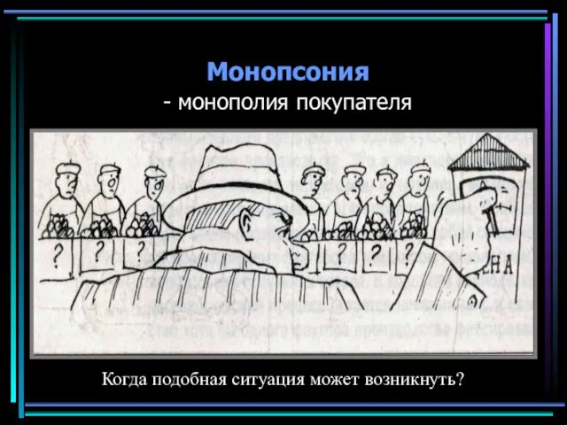 Монопсония - монополия покупателя Когда подобная ситуация может возникнуть?