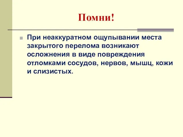 Помни! При неаккуратном ощупывании места закрытого перелома возникают осложнения в виде повреждения