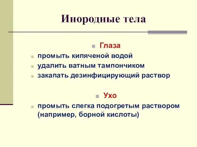 Инородные тела Глаза промыть кипяченой водой удалить ватным тампончиком закапать дезинфицирующий раствор