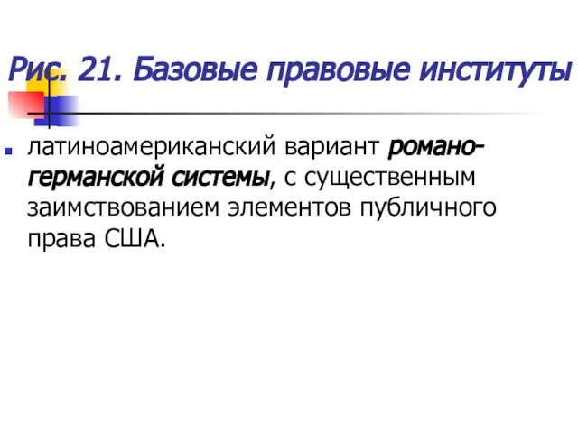 Рис. 21. Базовые правовые институты латиноамериканский вариант романо-германской системы, с существенным заимствованием элементов публичного права США.