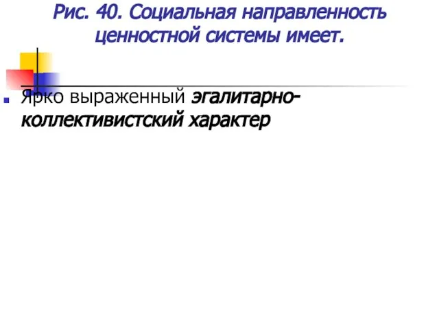 Рис. 40. Социальная направленность ценностной системы имеет. Ярко выраженный эгалитарно- коллективистский характер