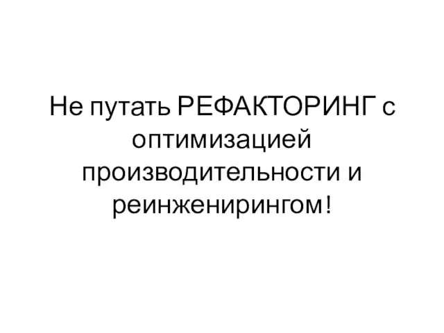 Не путать РЕФАКТОРИНГ с оптимизацией производительности и реинженирингом!