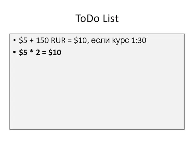 ToDo List $5 + 150 RUR = $10, если курс 1:30 $5 * 2 = $10