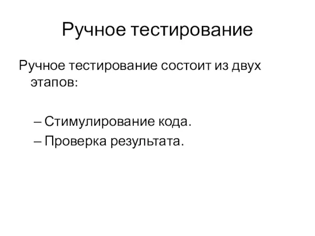 Ручное тестирование Ручное тестирование состоит из двух этапов: Стимулирование кода. Проверка результата.