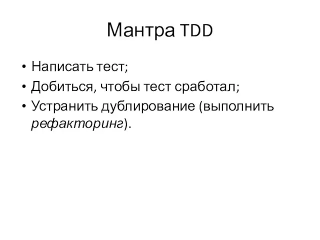 Мантра TDD Написать тест; Добиться, чтобы тест сработал; Устранить дублирование (выполнить рефакторинг).