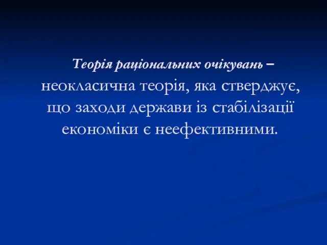 Теорія раціональних очікувань – неокласична теорія, яка стверджує, що заходи держави із стабілізації економіки є неефективними.