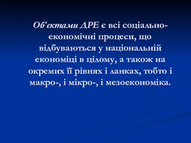 Об’єктами ДРЕ є всі соціально-економічні процеси, що відбуваються у національній економіці в