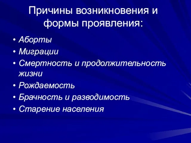 Причины возникновения и формы проявления: Аборты Миграции Смертность и продолжительность жизни Рождаемость