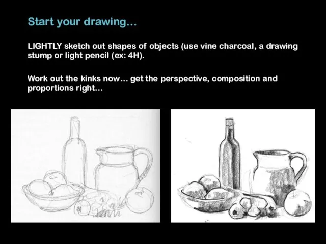 Start your drawing… LIGHTLY sketch out shapes of objects (use vine charcoal,