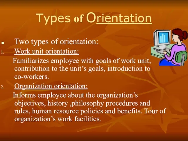 Types of Orientation Two types of orientation: Work unit orientation: Familiarizes employee