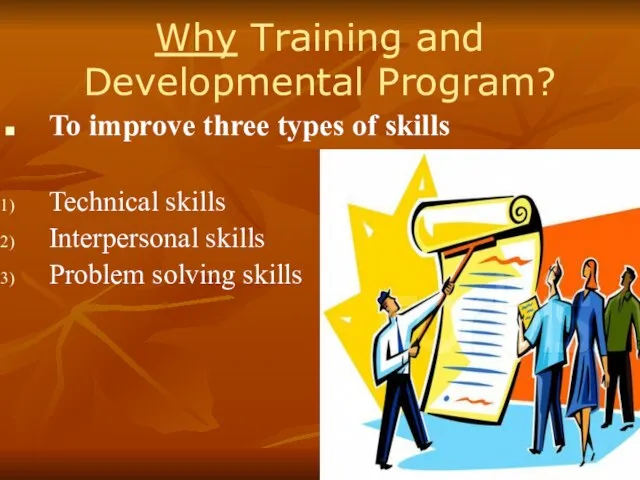 Why Training and Developmental Program? To improve three types of skills Technical