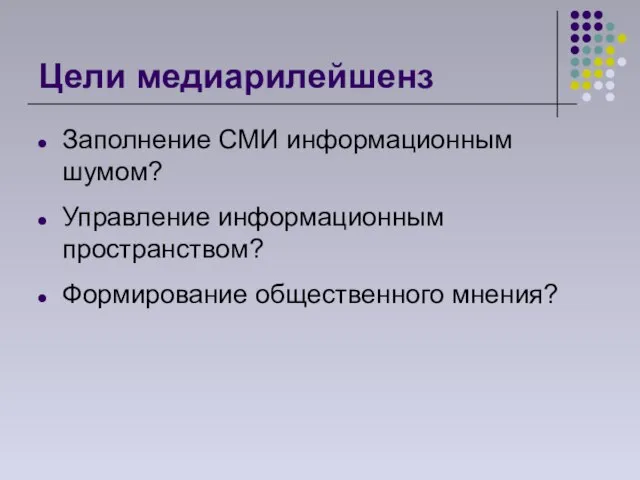 Цели медиарилейшенз Заполнение СМИ информационным шумом? Управление информационным пространством? Формирование общественного мнения?