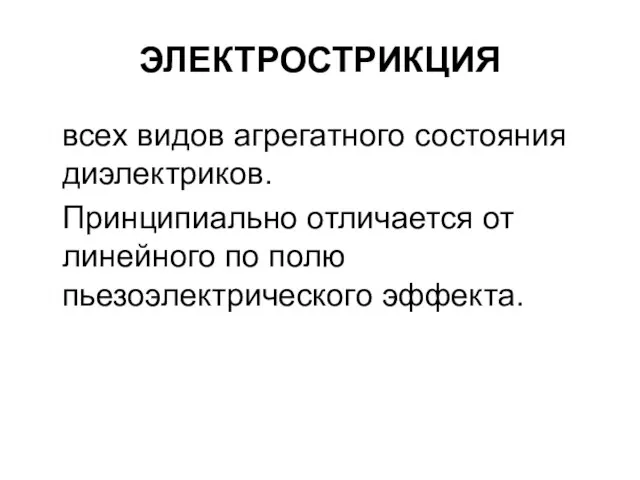 ЭЛЕКТРОСТРИКЦИЯ всех видов агрегатного состояния диэлектриков. Принципиально отличается от линейного по полю пьезоэлектрического эффекта.