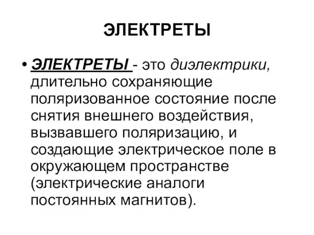 ЭЛЕКТРЕТЫ ЭЛЕКТРЕТЫ - это диэлектрики, длительно сохраняющие поляризованное состояние после снятия внешнего