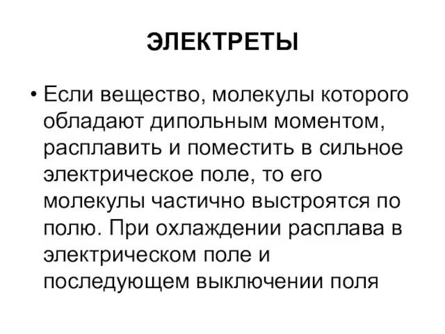 ЭЛЕКТРЕТЫ Если вещество, молекулы которого обладают дипольным моментом, расплавить и поместить в