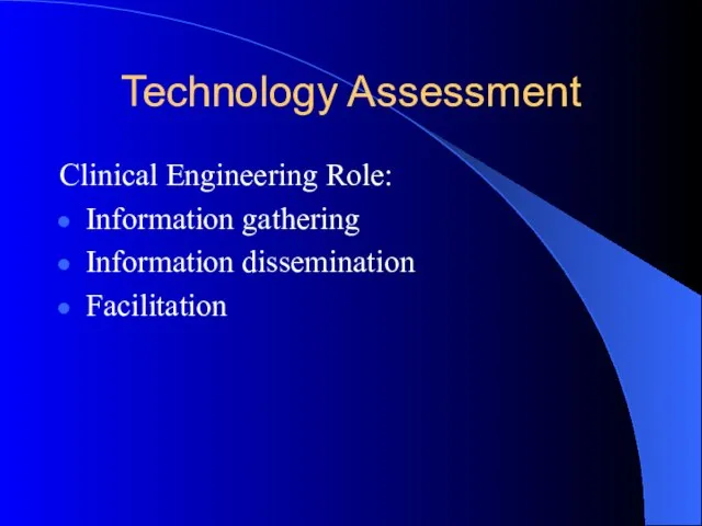 Technology Assessment Clinical Engineering Role: Information gathering Information dissemination Facilitation