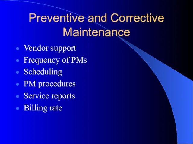 Preventive and Corrective Maintenance Vendor support Frequency of PMs Scheduling PM procedures Service reports Billing rate