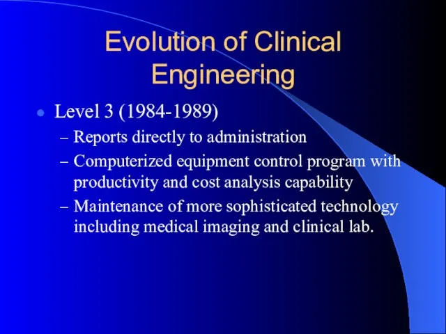 Evolution of Clinical Engineering Level 3 (1984-1989) Reports directly to administration Computerized