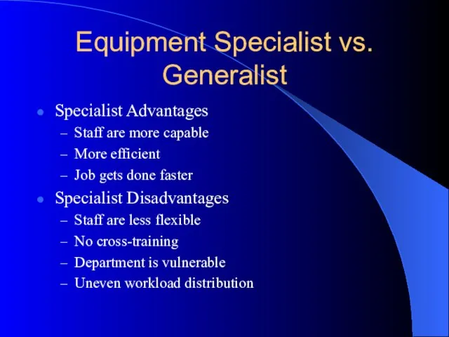 Equipment Specialist vs. Generalist Specialist Advantages Staff are more capable More efficient