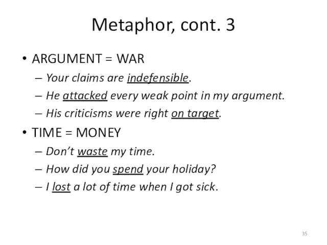 Metaphor, cont. 3 ARGUMENT = WAR Your claims are indefensible. He attacked