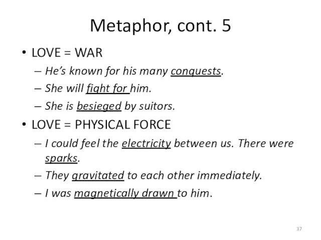 Metaphor, cont. 5 LOVE = WAR He’s known for his many conquests.