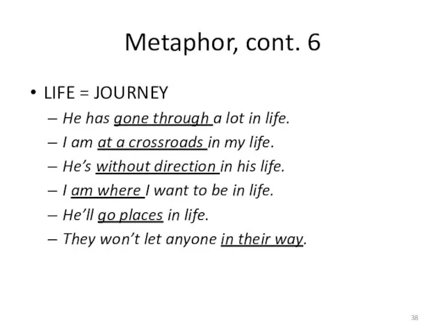Metaphor, cont. 6 LIFE = JOURNEY He has gone through a lot