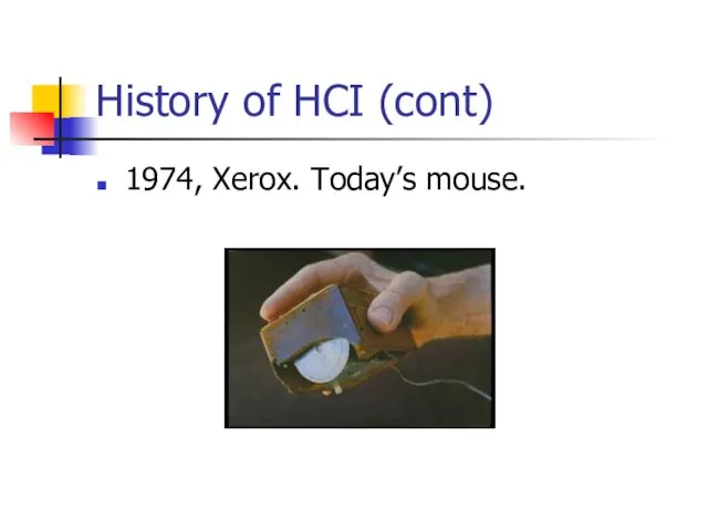 History of HCI (cont) 1974, Xerox. Today’s mouse.