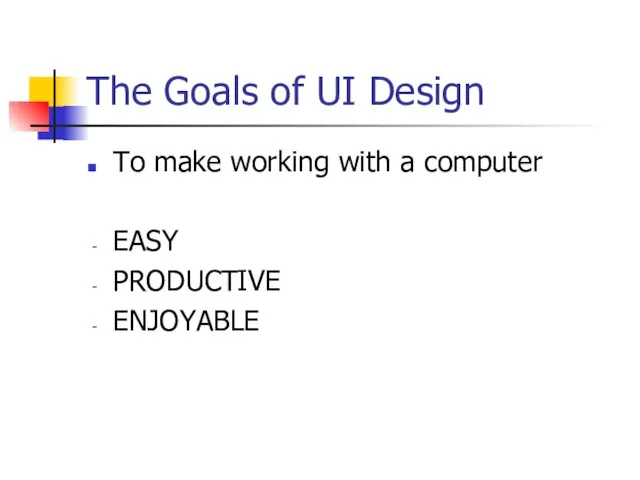 The Goals of UI Design To make working with a computer EASY PRODUCTIVE ENJOYABLE
