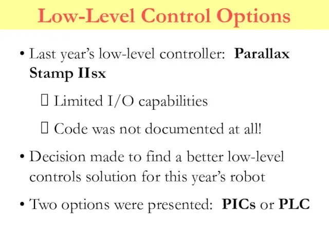 Low-Level Control Options Last year’s low-level controller: Parallax Stamp IIsx Limited I/O